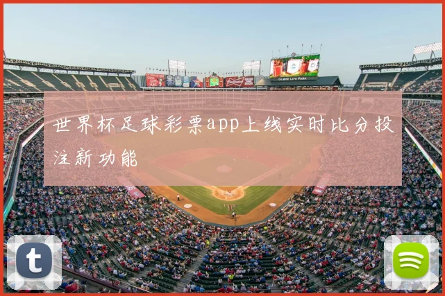 世界杯足球彩票app上线实时比分投注新功能