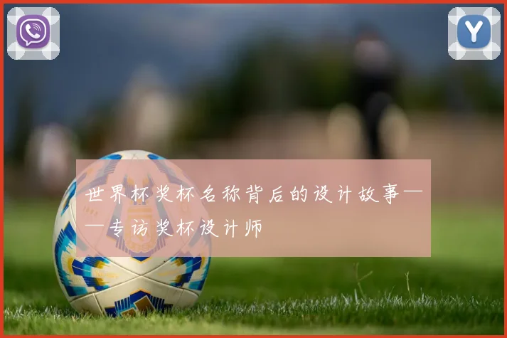 世界杯奖杯名称背后的设计故事——专访奖杯设计师