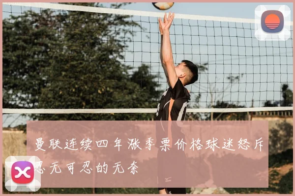 曼联连续四年涨季票价格球迷怒斥忍无可忍的无奈