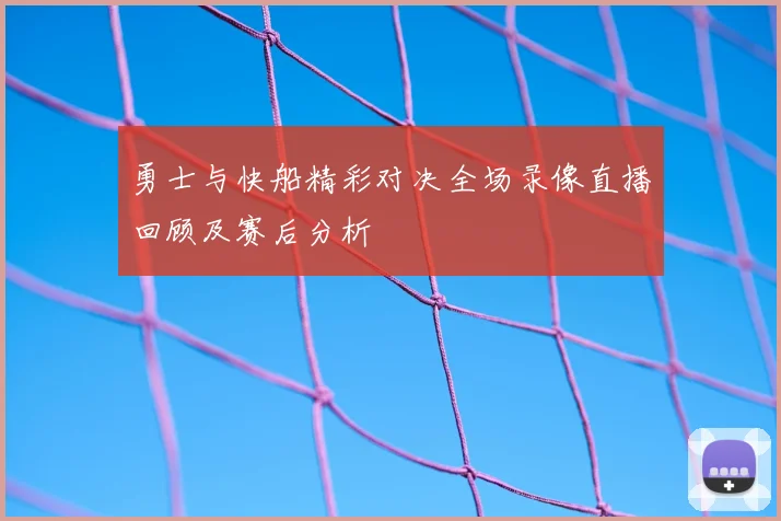 勇士与快船精彩对决全场录像直播回顾及赛后分析