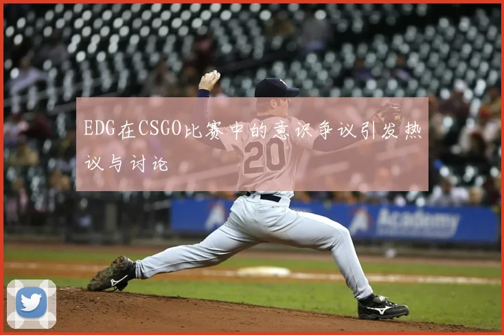 EDG在CSGO比赛中的意识争议引发热议与讨论