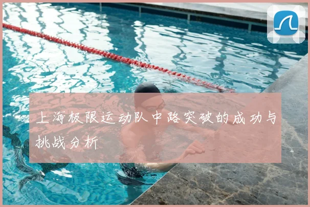 上海极限运动队中路突破的成功与挑战分析