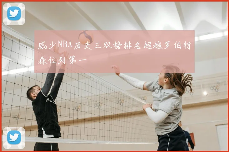 威少NBA历史三双榜排名超越罗伯特森位列第一