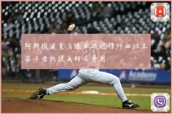 阿斯报道皇马选举延迟穆帅回归本菲卡借机提高转会费用