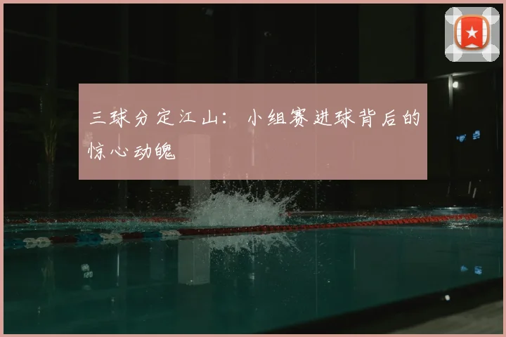 三球分定江山：小组赛进球背后的惊心动魄
