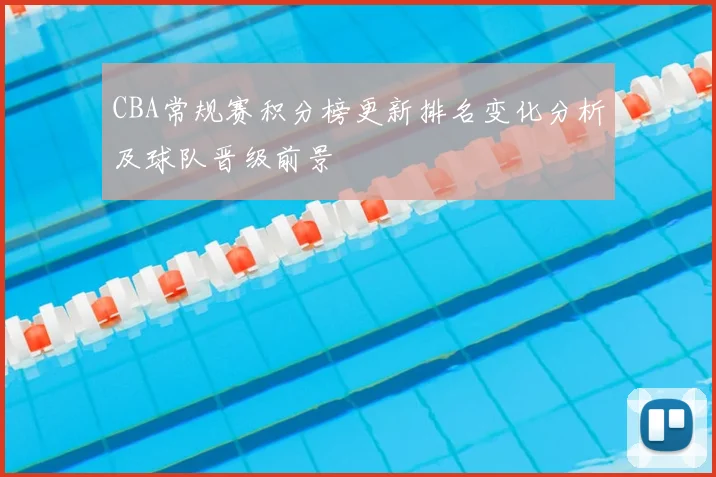 CBA常规赛积分榜更新排名变化分析及球队晋级前景