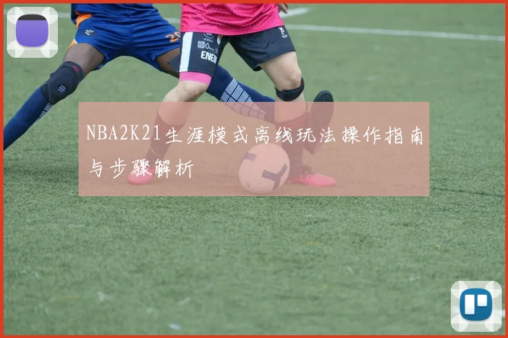 NBA2K21生涯模式离线玩法操作指南与步骤解析