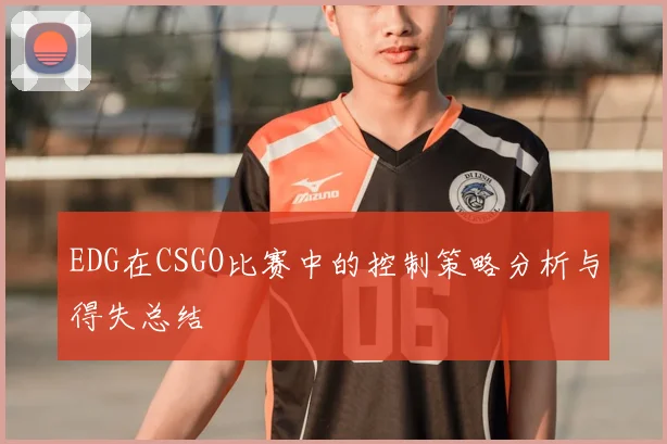 EDG在CSGO比赛中的控制策略分析与得失总结