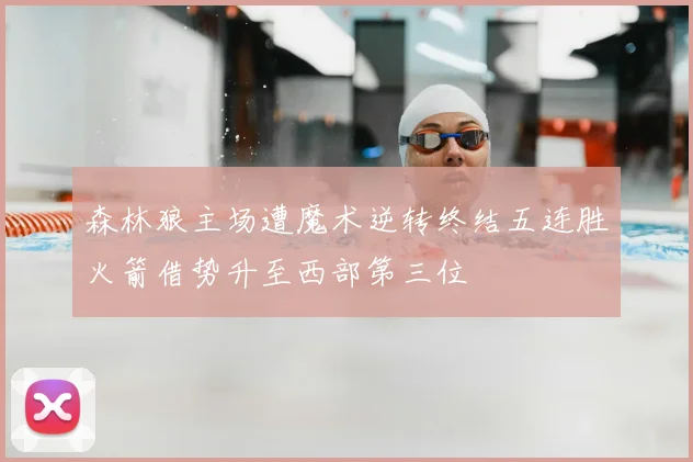 森林狼主场遭魔术逆转终结五连胜火箭借势升至西部第三位