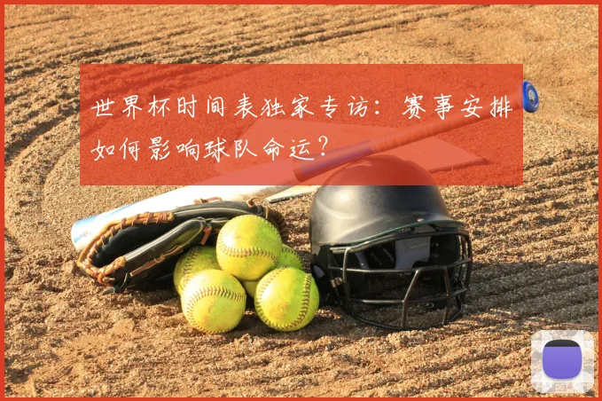 世界杯时间表独家专访：赛事安排如何影响球队命运？