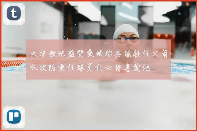 大学教练盛赞桑顿称其能胜任火箭队攻防重任球员们必将喜爱他