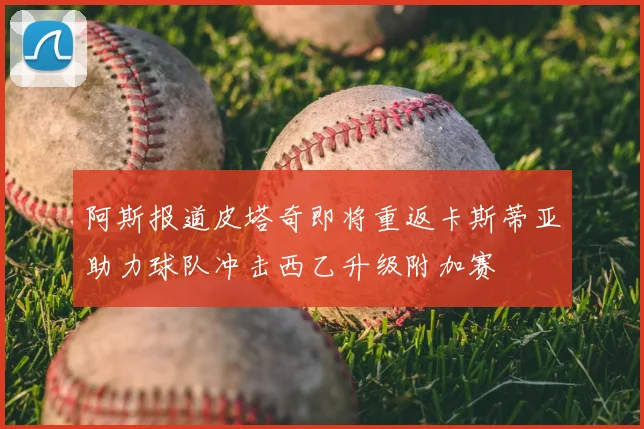 阿斯报道皮塔奇即将重返卡斯蒂亚助力球队冲击西乙升级附加赛