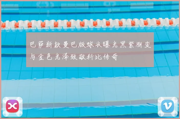 巴萨新款曼巴版球衣曝光黑紫渐变与金色光泽致敬科比传奇
