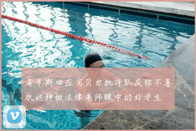 考辛斯回应戈贝尔批评队友称不喜欢这种做法像老师眼中的好学生