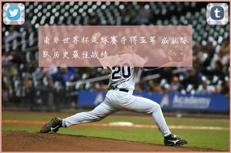 南非世界杯足球赛夺得亚军 成就球队历史最佳战绩