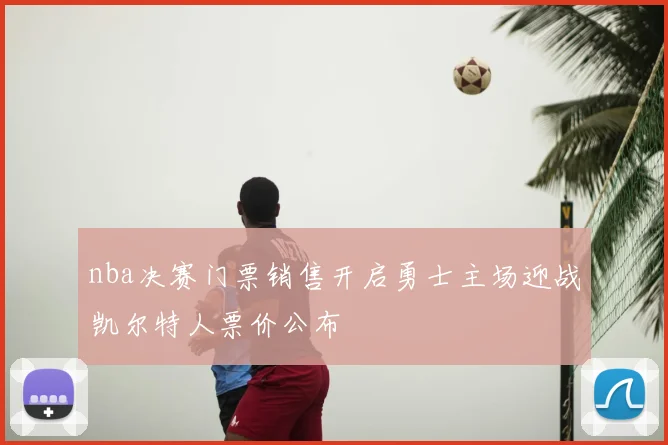 nba决赛门票销售开启勇士主场迎战凯尔特人票价公布